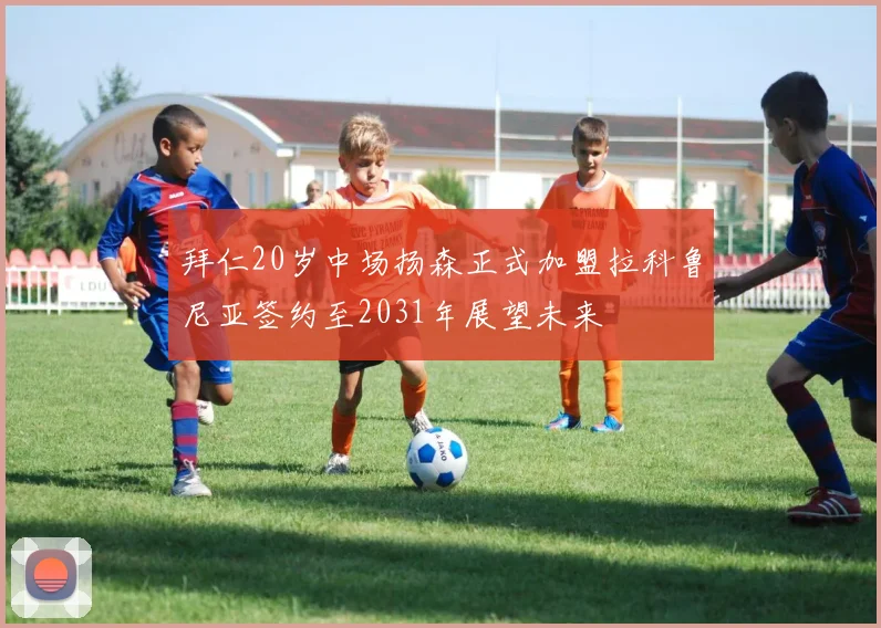 拜仁20岁中场扬森正式加盟拉科鲁尼亚签约至2031年展望未来