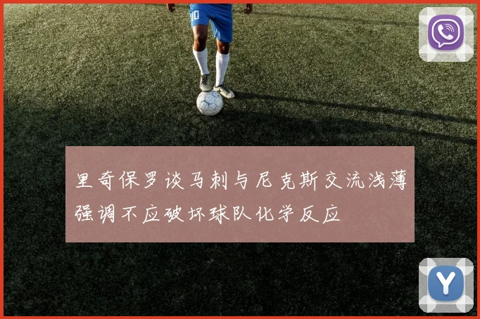 里奇保罗谈马刺与尼克斯交流浅薄强调不应破坏球队化学反应